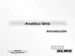 Analítica Web
@failurez
http://javiolmo.es
Introducción
 
