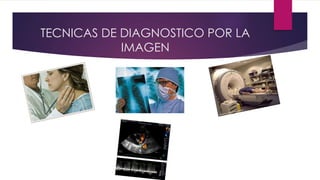TECNICAS DE DIAGNOSTICO POR LA
IMAGEN
 
