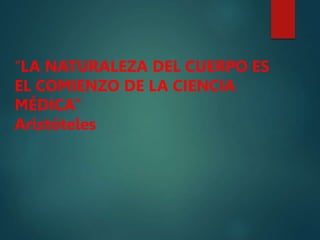 “LA NATURALEZA DEL CUERPO ES
EL COMIENZO DE LA CIENCIA
MÉDICA”
Aristóteles
 