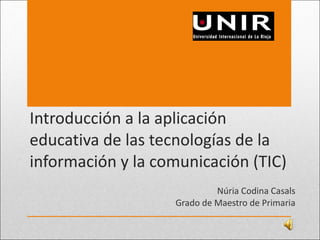 Introducción a la aplicación educativa de las tecnologías de la información y la comunicación (TIC) Núria Codina Casals Grado de Maestro de Primaria 