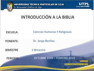 ESCUELA: PONENTE: INTRODUCCIÓN A LA BIBLIA PERIODO: Dr. Jorge Benítez OCTUBRE 2009 – FEBRERO 2010 Ciencias Humanas Y Religiosas BIMESTRE II Bimestre 