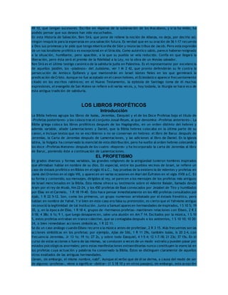 49 10, que tengan sucesores. Escribe en vísperas de la sublevación de los Macabeos, y si la ha vivido, ha 
podido pensar que sus deseos han sido escuchados. 
En esta Historia de Salvación, Ben Sirá, que pone de relieve la noción de Alianza, no deja, por decirlo así, 
ningún resquicio para la esperanza en una salvación futura. Es verdad que en su oración de 36 1-17 recuerda 
a Dios sus promesas y le pide que tenga misericordia de Sión y reúna las tribus de Jacob. Pero esta expresión 
de un nacionalismo profético es excepcional en el Sirácida. Como auténtico sabio, parece haberse resignado 
a la situación, humillante, pero apacible, a la que su pueblo se veía reducido. Confía en que llegará la 
liberación, pero ésta será el premio de la fidelidad a la Ley, no la obra de un Mesías salvador. 
Ben Sirá es el último testigo canónico de la sabiduría judía en Palestina. Es el representante por excelencia 
de aquellos jasidim, los «piadosos» del Judaísmo, ver 1 M 2 42, que pronto defenderán su fe contra la 
persecución de Antíoco Epífanes y que mantendrán en Israel islotes fieles en los que germinará la 
predicación de Cristo. Aunque no fue aceptado en el canon hebreo, el Eclesiástico aparece frecuentemente 
citado en los escritos rabínicos; en el Nuevo Testamento, la epístola de Santiago toma de él muchas 
expresiones, el evangelio de San Mateo se refiere a él varias veces, y, hoy todavía, la liturgia se hace eco de 
esta antigua tradición de sabiduría. 
LOS LIBROS PROFÉTICOS 
Introducción 
La Biblia hebrea agrupa los libros de Isaías, Jeremías, Ezequiel y el de los Doce Profetas bajo el título de 
«Profetas posteriores» y los coloca tras el conjunto Josué-Reyes, al que denomina «Profetas anteriores». La 
Biblia griega coloca los libros proféticos después de los Hagiógrafos, en un orden distinto del hebreo y 
además variable, añade Lamentaciones y Daniel, que la Biblia hebrea colocaba en la última parte de su 
canon, e incluye textos que no se escribieron o no se conservan en hebreo: el libro de Baruc después de 
Jeremías, la Carta de Jeremías después de Lamentaciones, y las adiciones al libro de Daniel. En la Iglesia 
latina, la Vulgata ha conservado lo esencial de esta distribución, pero ha vuelto al orden hebreo colocando a 
los doce «Profetas Menores» después de los cuatro «Mayores» y ha incorporado la carta de Jeremías al libro 
de Baruc, poniendo éste a continuación de Lamentaciones. 
EL PROFETISMO 
En grados diversos y formas variables, las grandes religiones de la antigüedad tuvieron hombres inspirados 
que afirmaban hablar en nombre de su dios. En especial, entre los pueblos vecinos de Israel, se refiere un 
caso de éxtasis profético en Biblos en el siglo XI a.C., hay pruebas de la existencia de videntes y profetas en 
Jamá del Orontes en el siglo VIII, y aparecen en varias ocasiones en Mari del Éufrates en el siglo XVIII a.C. En 
su forma y contenido, sus mensajes, dirigidos al rey, se parecen a los mensajes de los profetas más antiguos 
de Israel mencionados en la Biblia. Esta misma ofrece su testimonio sobre el vidente Balaán, llamado desde 
Aram por el rey de Moab, Nm 22-24, y los 450 profetas de Baal convocados por Jezabel de Tiro y humillados 
por Elías en el Carmelo, 1 R 18 19-40. Esto hace pensar inmediatamente en los 400 profetas consultados por 
Ajab, 1 R 22 5-12. Son, como los primeros, un grupo numeroso arrebatado por el éxtasis frenético, pero 
hablan en nombre de Yahvé. Y si bien en este caso era falsa su pretensión, es cierto que el Yahvismo antiguo 
reconoció la legitimidad de tal institución. Junto a Samuel aparecen hermandades de inspirados, 1 S 10 5; 19 
20, y, en la época de Elías, 1 R 18 4, grupos de «hermanos profetas» mantienen relaciones con Eliseo, 2 R 2 
3-18; 4 38s; 6 1s; 9 1, que luego desaparecen, salvo una alusión en Am 7 14. Excitados por la música, 1 S 10 
5, estos profetas entraban en trance colectivo, que se contagiaba después a los asistentes, 1 S 10 10; 10 20- 
24, o bien remedaban acciones simbólicas, 1 R 22 11. 
Se da un caso análogo cuando Eliseo recurre a la música antes de profetizar, 2 R 3 15. Más frecuentes son las 
acciones simbólicas en los profetas: por ejemplo, Ajías de Siló, 1 R 11 29s, también Isaías, Is 20 2-4, con 
frecuencia Jeremías, Jr 13 1s; 19 1s; 27 2s, y sobre todo Ezequiel, 4 1-5 4; 12 1-7.18; 21 23s; 37 15s. En el 
curso de estas acciones o fuera de las mismas, se conducen a veces de un modo extraño y pueden pasar por 
estados psicológicos anormales; pero estas manifestaciones extraordinarias nunca constituyen lo esencial en 
los profetas cuya actuación y palabras ha conservado la Biblia. Éstos se distinguen claramente de aquellos 
otros exaltados de las antiguas hermandades. 
Llevan, sin embargo, el mismo nombre, nabî’. Aunque el verbo que de él se deriva, a causa del modo de ser 
de algunos «profetas», viene a significar «delirar» (1 S 18 10 y en otros pasajes), sin embargo, esta acepción 
 