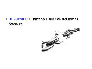 • 3ª RUPTURA: EL PECADO TIENE CONSECUENCIAS
SOCIALES
 