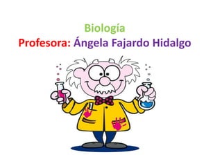 Biología
Profesora: Ángela Fajardo Hidalgo
 