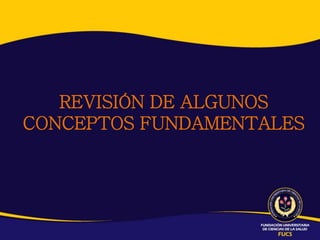 REVISIÓN DE ALGUNOS
CONCEPTOS FUNDAMENTALES
 