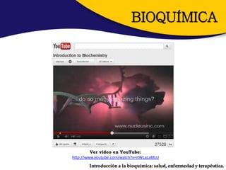 BIOQUÍMICA




         Ver video en YouTube:
http://www.youtube.com/watch?v=itWLaLat8LU
        Introducción a la bioquímica: salud, enfermedad y terapéutica.
 