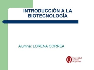 INTRODUCCIÓN A LA
    BIOTECNOLOGÍA




Alumna: LORENA CORREA
 