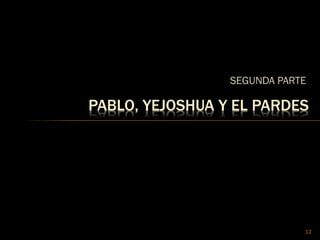 SEGUNDA PARTE
12
PABLO, YEJOSHUA Y EL PARDES
 