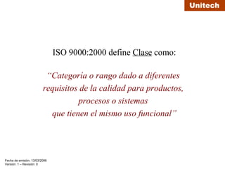 ISO 9000:2000 define  Clase  como: “ Categoría o rango dado a diferentes  requisitos de la calidad para productos,  procesos o sistemas  que tienen el mismo uso funcional” 