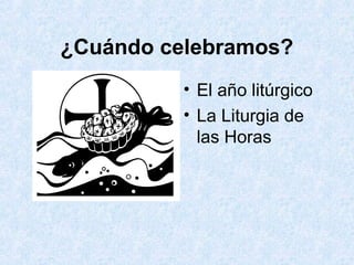 ¿Cuándo celebramos?
• El año litúrgico
• La Liturgia de
las Horas
 