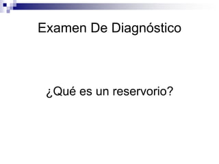 Examen De Diagnóstico¿Qué es un reservorio?