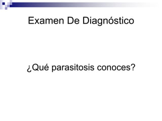 Examen De Diagnóstico¿Qué parasitosis conoces?