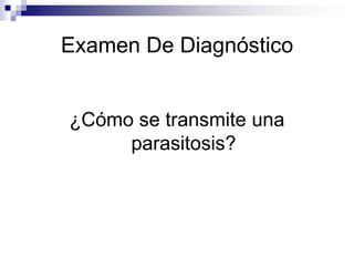Examen De Diagnóstico¿Cómo se transmite una parasitosis?
