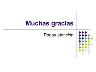 Muchas gracias Por su atención