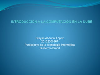 Brayan Abdubal López
20102000367
Perspectiva de la Tecnología Informática
Guillermo Brand
 