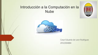 Introducción a la Computación en la
Nube
Cesar Eduardo de Leon Rodríguez
20122004884
 