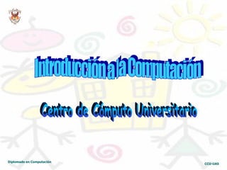Diplomado en Computación  CCU-UAS Introducción a la Computación Centro de Cómputo Universitario 