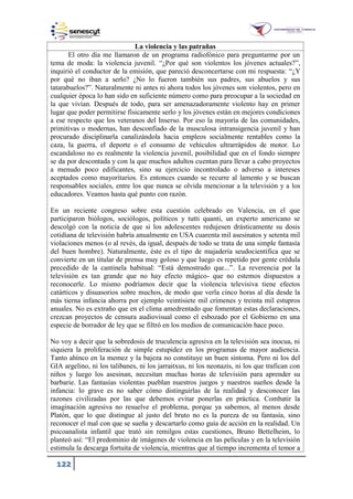 122
La violencia y las patrañas
El otro día me llamaron de un programa radiofónico para preguntarme por un
tema de moda: la violencia juvenil. “¿Por qué son violentos los jóvenes actuales?”,
inquirió el conductor de la emisión, que pareció desconcertarse con mi respuesta: “¿Y
por qué no iban a serlo? ¿No lo fueron también sus padres, sus abuelos y sus
tatarabuelos?”. Naturalmente ni antes ni ahora todos los jóvenes son violentos, pero en
cualquier época lo han sido en suficiente número como para preocupar a la sociedad en
la que vivían. Después de todo, para ser amenazadoramente violento hay en primer
lugar que poder permitirse físicamente serlo y los jóvenes están en mejores condiciones
a ese respecto que los veteranos del Inserso. Por eso la mayoría de las comunidades,
primitivas o modernas, han desconfiado de la musculosa intransigencia juvenil y han
procurado disciplinarla canalizándola hacia empleos socialmente rentables como la
caza, la guerra, el deporte o el consumo de vehículos ultrarrápidos de motor. Lo
escandaloso no es realmente la violencia juvenil, posibilidad que en el fondo siempre
se da por descontada y con la que muchos adultos cuentan para llevar a cabo proyectos
a menudo poco edificantes, sino su ejercicio incontrolado o adverso a intereses
aceptados como mayoritarios. Es entonces cuando se recurre al lamento y se buscan
responsables sociales, entre los que nunca se olvida mencionar a la televisión y a los
educadores. Veamos hasta qué punto con razón.
En un reciente congreso sobre esta cuestión celebrado en Valencia, en el que
participaron biólogos, sociólogos, políticos y tutti quanti, un experto americano se
descolgó con la noticia de que si los adolescentes redujesen drásticamente su dosis
cotidiana de televisión habría anualmente en USA cuarenta mil asesinatos y setenta mil
violaciones menos (o al revés, da igual, después de todo se trata de una simple fantasía
del buen hombre). Naturalmente, éste es el tipo de majadería seudocientífica que se
convierte en un titular de prensa muy goloso y que luego es repetido por gente crédula
precedido de la cantinela habitual: “Está demostrado que...”. La reverencia por la
televisión es tan grande que no hay efecto mágico- que no estemos dispuestos a
reconocerle. Lo mismo podríamos decir que la violencia televisiva tiene efectos
catárticos y disuasorios sobre muchos, de modo que verla cinco horas al día desde la
más tierna infancia ahorra por ejemplo veintisiete mil crímenes y treinta mil estupros
anuales. No es extraño que en el clima amedrentado que fomentan estas declaraciones,
crezcan proyectos de censura audiovisual como el esbozado por el Gobierno en una
especie de borrador de ley que se filtró en los medios de comunicación hace poco.
No voy a decir que la sobredosis de truculencia agresiva en la televisión sea inocua, ni
siquiera la proliferación de simple estupidez en los programas de mayor audiencia.
Tanto ahínco en la memez y la bajeza no constituye un buen síntoma. Pero ni los del
GIA argelino, ni los talibanes, ni los jarraitxus, ni los neonazis, ni los que trafican con
niños y luego los asesinan, necesitan muchas horas de televisión para aprender su
barbarie. Las fantasías violentas pueblan nuestros juegos y nuestros sueños desde la
infancia: lo grave es no saber cómo distinguirlas de la realidad y desconocer las
razones civilizadas por las que debemos evitar ponerlas en práctica. Combatir la
imaginación agresiva no resuelve el problema, porque ya sabemos, al menos desde
Platón, que lo que distingue al justo del bruto no es la pureza de su fantasía, sino
reconocer el mal con que se sueña y descartarlo como guía de acción en la realidad. Un
psicoanalista infantil que trató sin remilgos estas cuestiones, Bruno Bettelheim, lo
planteó así: “El predominio de imágenes de violencia en las películas y en la televisión
estimula la descarga fortuita de violencia, mientras que al tiempo incrementa el temor a
 
