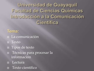Tema:
   La comunicación
   Texto
   Tipos de texto
    Técnicas para procesar la
    información
    Lectura
    Texto científico
 