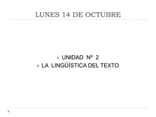 LUNES 14 DE OCTUBRE

UNIDAD Nº 2
LA LINGÜÍSTICA DEL TEXTO




 