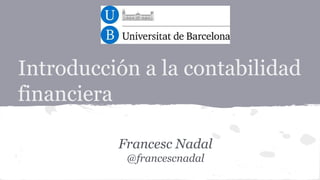 Introducción a la contabilidad
financiera
Francesc Nadal
@francescnadal

 