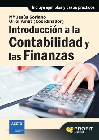 Mª Jesús Soriano
Oriol Amat (Coordinador)
PROFIT
editorial
Incluye ejemplos y casos prácticos
Introducción a la
Contabilidady
Finanzas
las
 