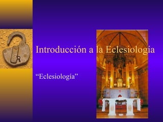 Introducción a la Eclesiología
“Eclesiología”
 