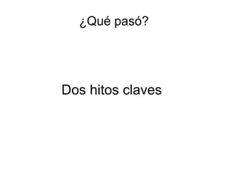 ¿Qué pasó? 
Dos hitos claves 
 