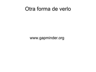 Otra forma de verlo 
www.gapminder.org 
 