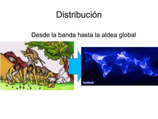 Distribución 
Desde la banda hasta la aldea global 
 