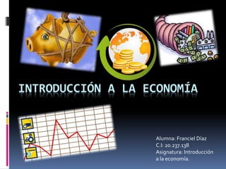 INTRODUCCIÓN A LA ECONOMÍA
Alumna: Franciel Díaz
C.I: 20.237.138
Asignatura: Introducción
a la economía.
 