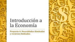 Introducción a
la Economía
Proyecto 4: Necesidades ilimitadas
y recursos limitados
 
