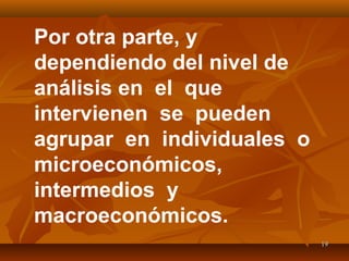 1919
Por otra parte, y
dependiendo del nivel de
análisis en el que
intervienen se pueden
agrupar en individuales o
microeconómicos,
intermedios y
macroeconómicos.
 