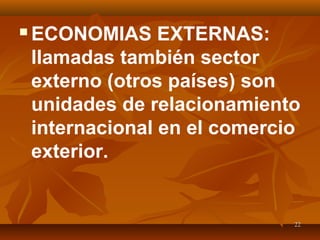 2222
 ECONOMIAS EXTERNAS:
llamadas también sector
externo (otros países) son
unidades de relacionamiento
internacional en el comercio
exterior.
 