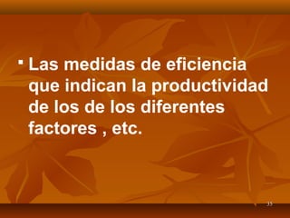 3535
 Las medidas de eficiencia
que indican la productividad
de los de los diferentes
factores , etc.
 