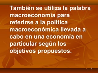 44
También se utiliza la palabra
macroeconomía para
referirse a la política
macroeconómica llevada a
cabo en una economía en
particular según los
objetivos propuestos.
 
