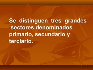 5252
Se distinguen tres grandes
sectores denominados
primario, secundario y
terciario.
 