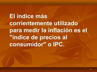 14
El índice más
corrientemente utilizado
para medir la inflación es el
"índice de precios al
consumidor" o IPC.
 