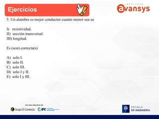 5. Un alambre es mejor conductor cuanto menor sea su
I) resistividad.
II) sección transversal.
III) longitud.
Es (son) correcta(s)
A) solo I.
B) solo II.
C) solo III.
D) solo I y II.
E) solo I y III.
Ejercicios
 