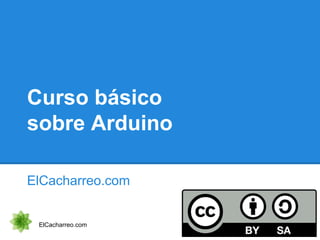 Curso básico
sobre Arduino
ElCacharreo.com
ElCacharreo.com
 