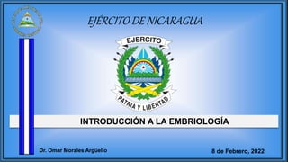 INTRODUCCIÓN A LA EMBRIOLOGÍA
EJÉRCITO DE NICARAGUA
8 de Febrero, 2022
Dr. Omar Morales Argüello
 