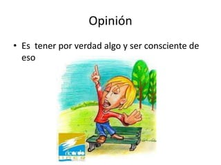 Opinión
• Es tener por verdad algo y ser consciente de
  eso
 