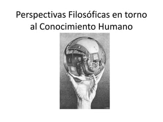 Perspectivas Filosóficas en torno
   al Conocimiento Humano
 