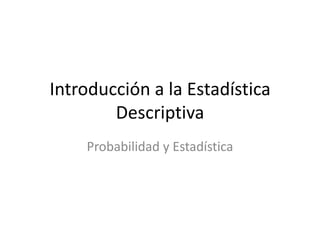 Introducción a la Estadística Descriptiva Probabilidad y Estadística 