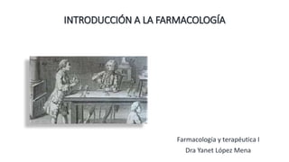 INTRODUCCIÓN A LA FARMACOLOGÍA
Farmacología y terapéutica I
Dra Yanet López Mena
 