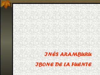 INÉS ARAMBURU
IBONE DE LA FUENTE
 