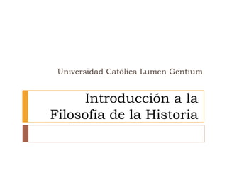 Universidad Católica Lumen Gentium


     Introducción a la
Filosofía de la Historia
 