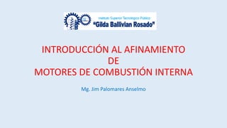 INTRODUCCIÓN AL AFINAMIENTO
DE
MOTORES DE COMBUSTIÓN INTERNA
Mg. Jim Palomares Anselmo
 