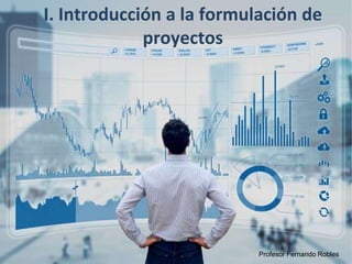 I. Introducción a la formulación de
proyectos
Profesor Fernando Robles
 