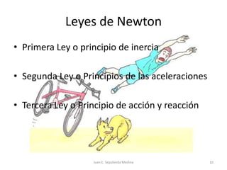 Leyes de NewtonPrimera Ley o principio de inerciaSegunda Ley o Principios de las aceleracionesTercera Ley o Principio de acción y reacciónJuan E. Sepúlveda Medina10